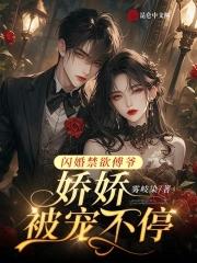 闪婚禁欲傅爷娇娇被宠不停