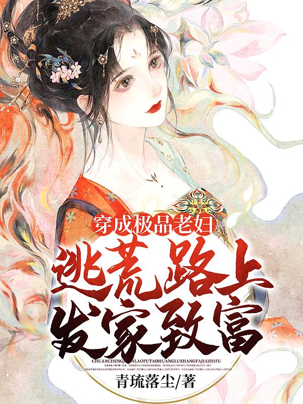 穿成极品老妇逃荒路上发家致富作者青琉落尘