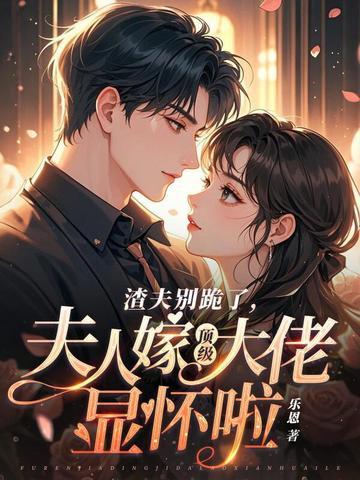 渣夫别跪了夫人嫁顶级大佬显怀啦结局