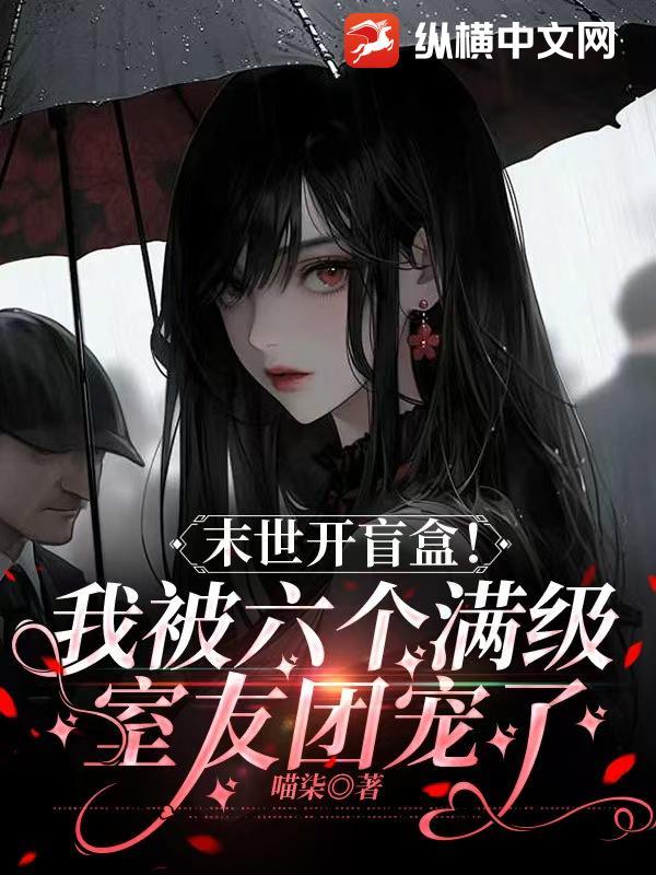 末世开盲盒!我被六个满级室友团宠了 喵柒