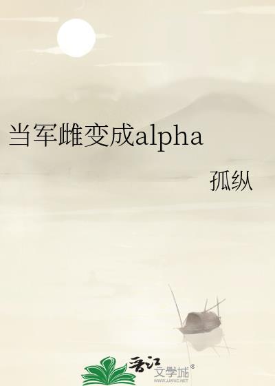 当军雌变成alpha作者孤纵