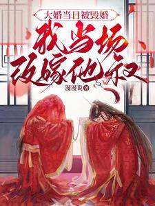 大婚当日被悔婚我当场改嫁他叔 漫漫说