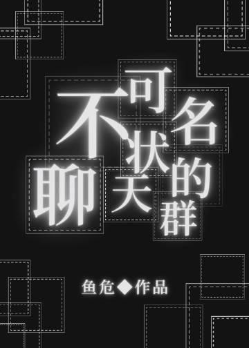 不可名状的聊天群(鱼危)
