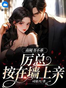 南秘书不乖，厉总按在墙上亲
