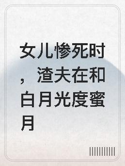 女儿惨死时，渣夫在和白月光度蜜月