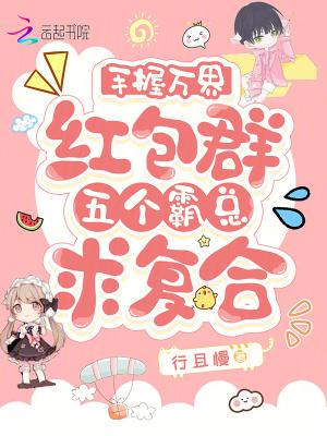 手握万界红包群，五个霸总求复合